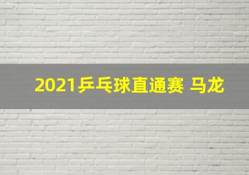 2021乒乓球直通赛 马龙